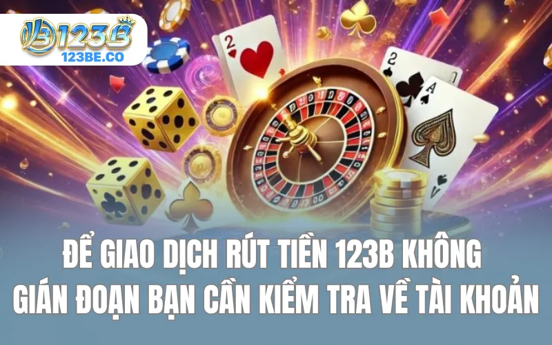 Để giao dịch rút tiền 123B không gián đoạn bạn cần kiểm tra về tài khoản