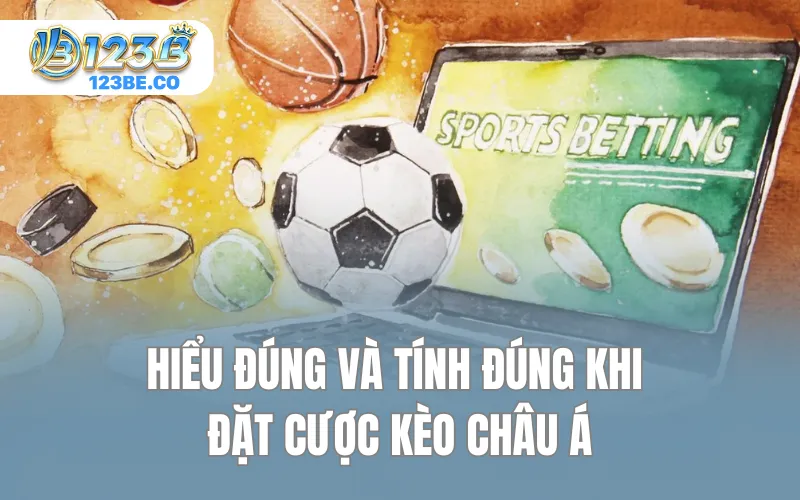 Hiểu đúng và tính đúng khi đặt cược kèo châu Á