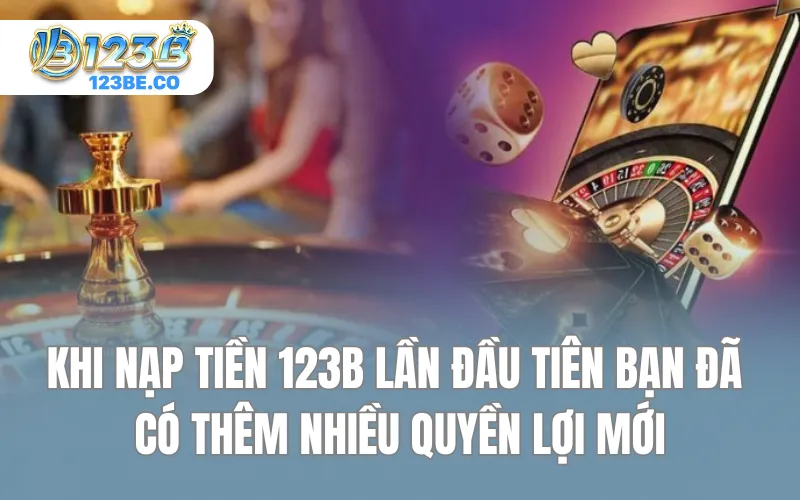 Khi nạp tiền 123B lần đầu tiên bạn đã có thêm nhiều quyền lợi mới