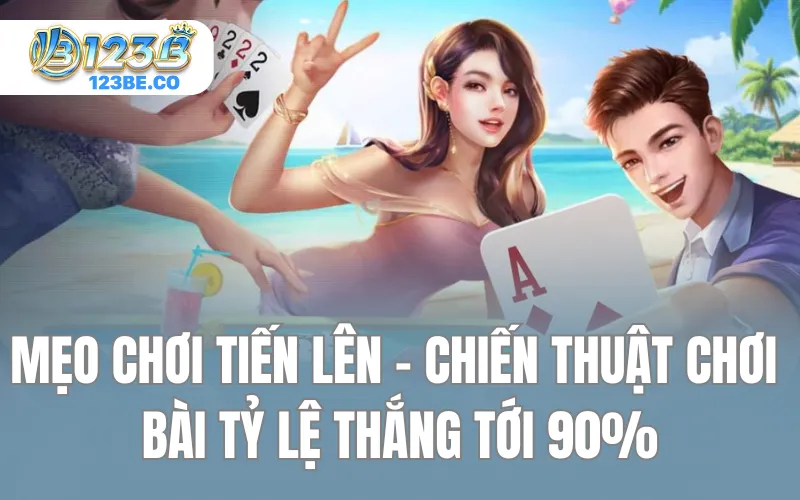 Mẹo Chơi Tiến Lên - Chiến Thuật Chơi Bài Tỷ Lệ Thắng Tới 90%