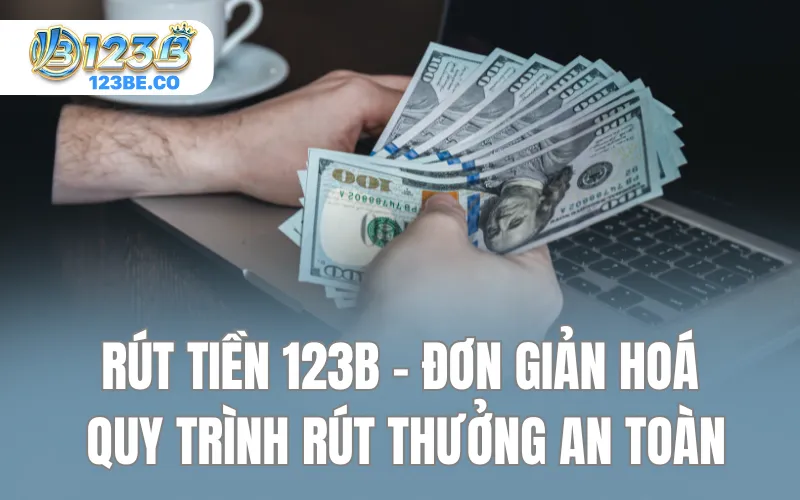 Rút tiền 123B - Đơn Giản Hoá Quy Trình Rút Thưởng An Toàn
