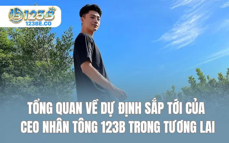 Tổng quan về dự định sắp tới của CEO Nhân Tông 123B trong tương lai